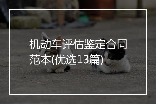 机动车评估鉴定合同范本(优选13篇)