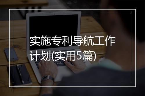 实施专利导航工作计划(实用5篇)