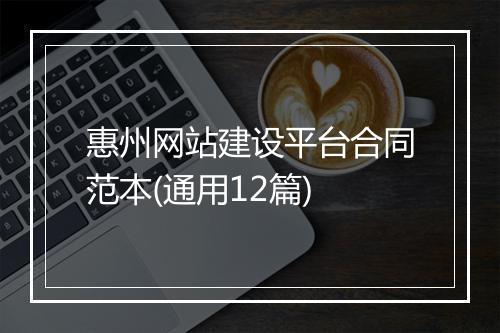 惠州网站建设平台合同范本(通用12篇)