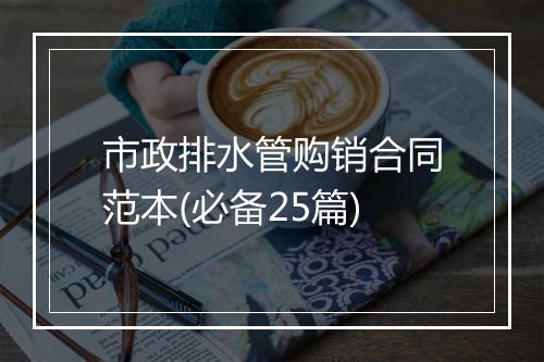 市政排水管购销合同范本(必备25篇)
