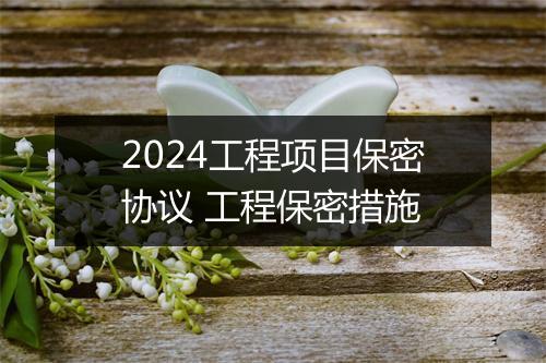 2024工程项目保密协议 工程保密措施