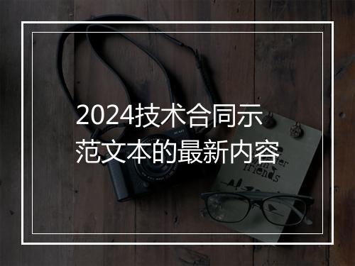 2024技术合同示范文本的最新内容