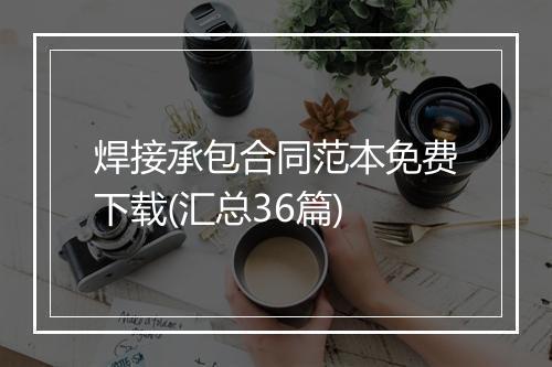 焊接承包合同范本免费下载(汇总36篇)