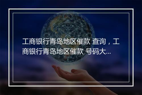 工商银行青岛地区催款 查询，工商银行青岛地区催款 号码大全