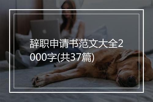 辞职申请书范文大全2000字(共37篇)