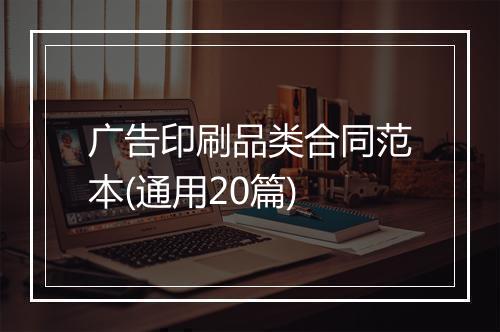 广告印刷品类合同范本(通用20篇)