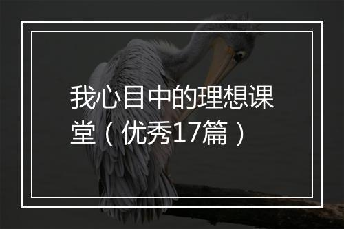 我心目中的理想课堂（优秀17篇）