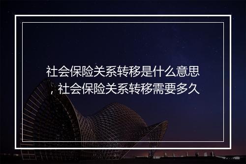 社会保险关系转移是什么意思，社会保险关系转移需要多久