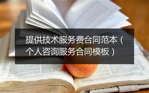 提供技术服务费合同范本（个人咨询服务合同模板）