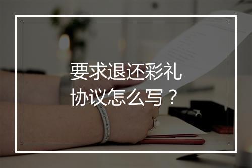 要求退还彩礼协议怎么写？