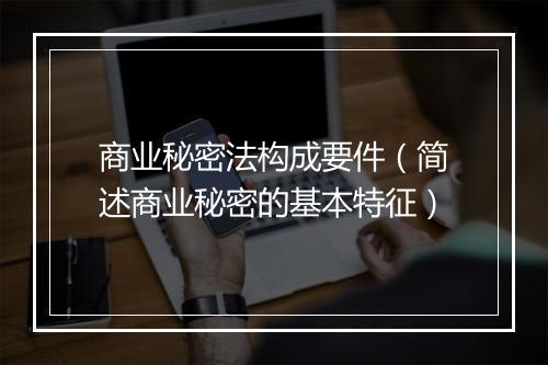 商业秘密法构成要件（简述商业秘密的基本特征）