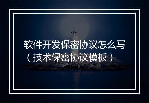 软件开发保密协议怎么写（技术保密协议模板）