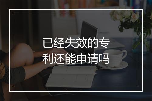 已经失效的专利还能申请吗