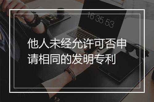 他人未经允许可否申请相同的发明专利
