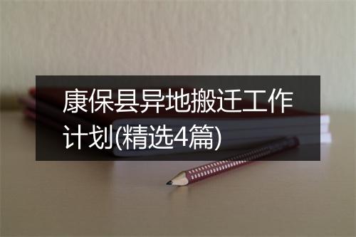 康保县异地搬迁工作计划(精选4篇)