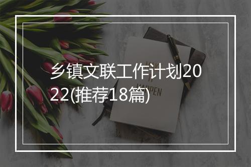 乡镇文联工作计划2022(推荐18篇)