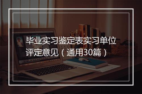 毕业实习鉴定表实习单位评定意见（通用30篇）