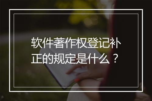 软件著作权登记补正的规定是什么？