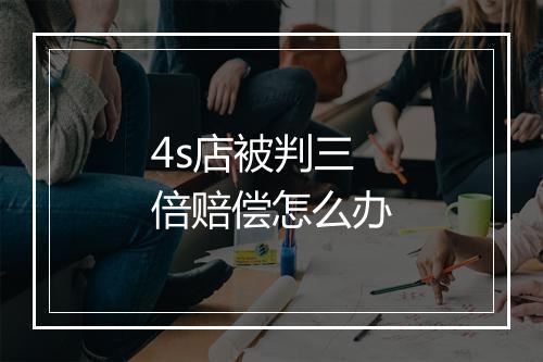 4s店被判三倍赔偿怎么办