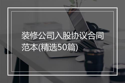 装修公司入股协议合同范本(精选50篇)