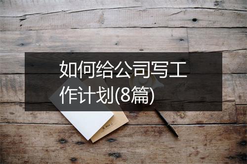 如何给公司写工作计划(8篇)
