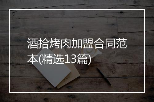 酒拾烤肉加盟合同范本(精选13篇)