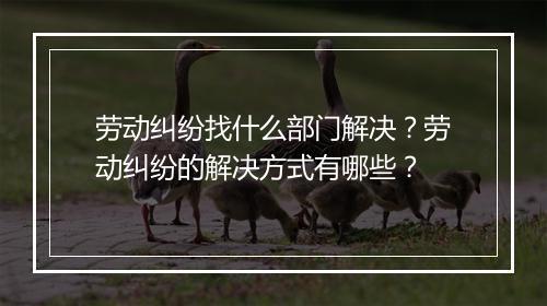 劳动纠纷找什么部门解决？劳动纠纷的解决方式有哪些？
