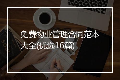 免费物业管理合同范本大全(优选16篇)