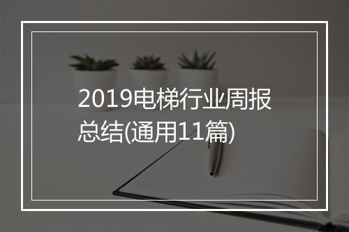 2019电梯行业周报总结(通用11篇)