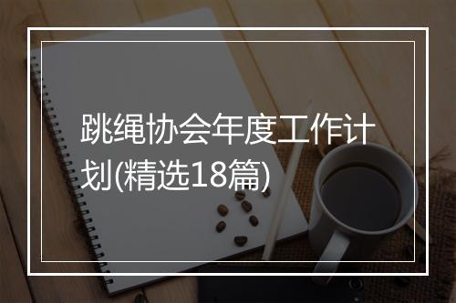 跳绳协会年度工作计划(精选18篇)