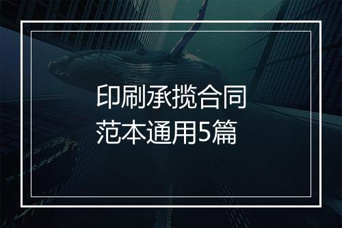 印刷承揽合同范本通用5篇
