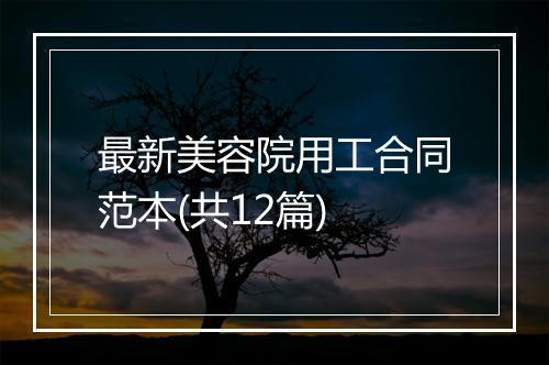 最新美容院用工合同范本(共12篇)