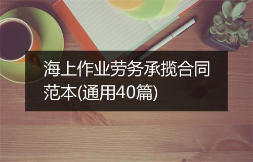 海上作业劳务承揽合同范本(通用40篇)