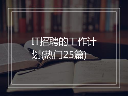 IT招聘的工作计划(热门25篇)
