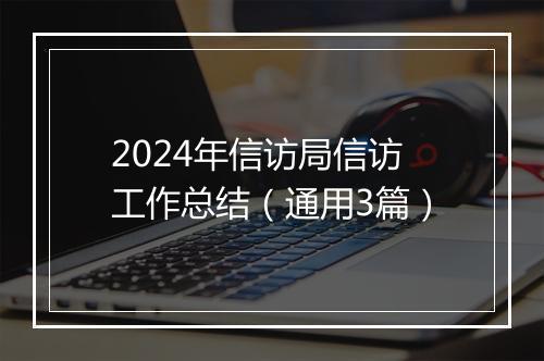 2024年信访局信访工作总结（通用3篇）
