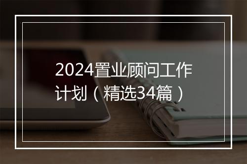 2024置业顾问工作计划（精选34篇）
