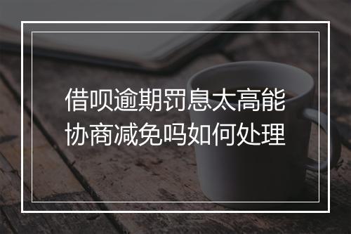 借呗逾期罚息太高能协商减免吗如何处理