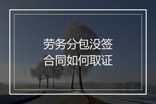 劳务分包没签合同如何取证