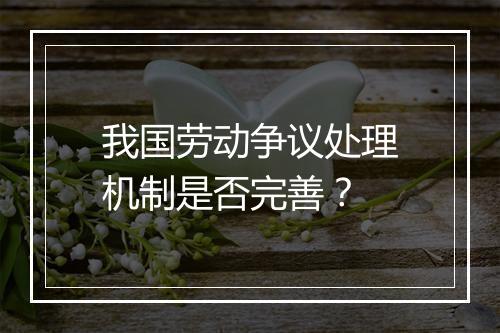 我国劳动争议处理机制是否完善？