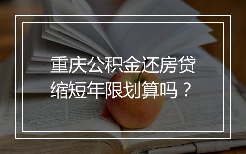 重庆公积金还房贷缩短年限划算吗？