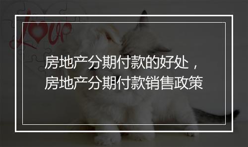 房地产分期付款的好处，房地产分期付款销售政策