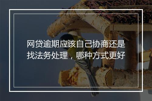 网贷逾期应该自己协商还是找法务处理，哪种方式更好