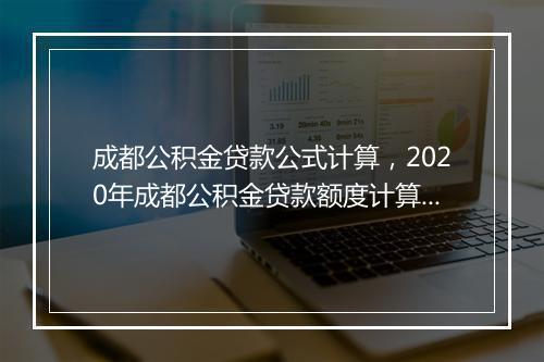 成都公积金贷款公式计算，2020年成都公积金贷款额度计算器