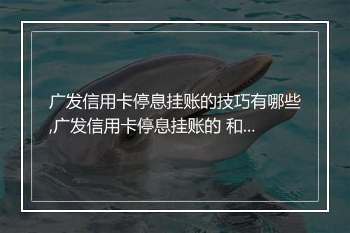 广发信用卡停息挂账的技巧有哪些,广发信用卡停息挂账的 和步骤