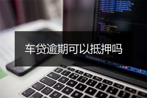 车贷逾期可以抵押吗