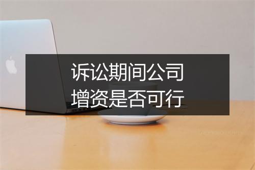 诉讼期间公司增资是否可行