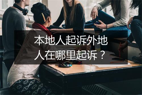 本地人起诉外地人在哪里起诉？