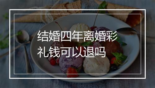 结婚四年离婚彩礼钱可以退吗