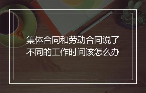集体合同和劳动合同说了不同的工作时间该怎么办
