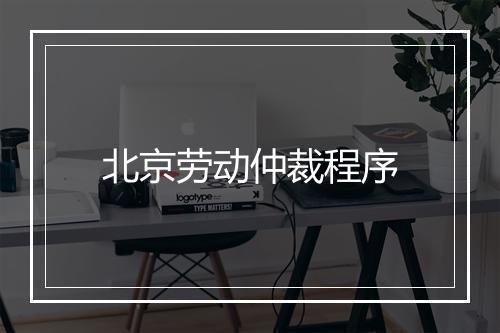 北京劳动仲裁程序